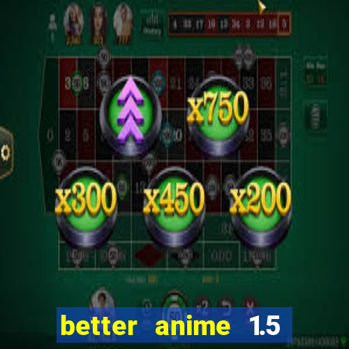 better anime 1.5 apk download